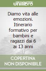 Diamo vita alle emozioni. Itinerario formativo per bambini e ragazzi dai 6 ai 13 anni libro