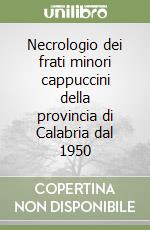 Necrologio dei frati minori cappuccini della provincia di Calabria dal 1950