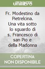 Fr. Modestino da Pietrelcina. Una vita sotto lo sguardo di s. Francesco di san Pio e della Madonna libro