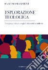 Esplorazione teologica. Teologia pubblica e teologia fondamentale a confronto libro di Scaramuzzi Francesco