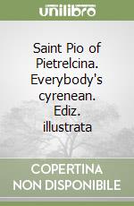 Saint Pio of Pietrelcina. Everybody's cyrenean. Ediz. illustrata libro