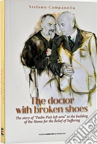 The doctor with broken shoes. The story of «Padre Pio's left arm» in the building of the home of the relief of suffering. Ediz. bilingue libro