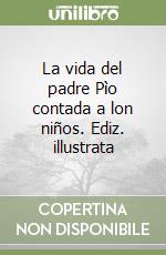 La vida del padre Pìo contada a lon niños. Ediz. illustrata libro