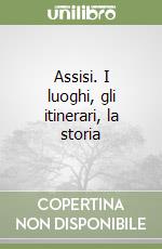 Assisi. I luoghi, gli itinerari, la storia libro