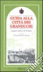 Guida alla città dei granduchi. Luoghi celebri di Firenze libro