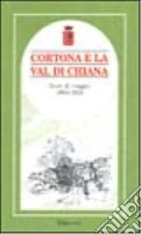 Cortona e la val di Chiana. Diari di viaggio 1860-1924 libro