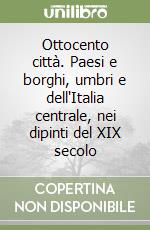 Ottocento città. Paesi e borghi, umbri e dell'Italia centrale, nei dipinti del XIX secolo libro