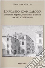 Edificando Roma barocca. Macchine, apparati, maestranze e cantieri tra XVI e XVIII secolo