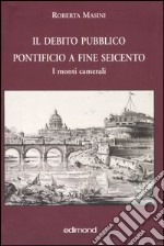 Il debito pubblico pontificio a fine Seicento. I monti camerali