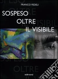 Franco Fedeli. Sospeso oltre il visibile. Catalogo della mostra (Arezzo, 27 agosto-2 ottobre 2005) libro