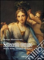 Settecento romano. Storia, muse, viaggiatori, artisti libro