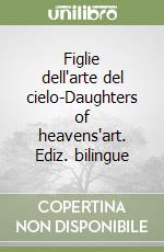 Figlie dell'arte del cielo-Daughters of heavens'art. Ediz. bilingue libro