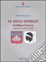 Le isole gemelle. Gubbio-Corsica. Cuginanze d'altri tempi. Ediz. illustrata libro