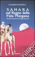 Sahara nel Regno della Fata Morgana. Ricordi di trent'anni di viaggi sahariani. Ediz. illustrata libro