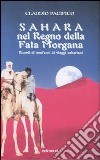 Sahara nel Regno della Fata Morgana. Ricordi di trent'anni di viaggi sahariani. Ediz. illustrata libro