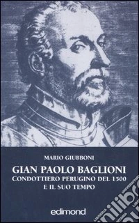 Gian Paolo Baglioni condottiero perugino del 1500 e il suo tempo libro