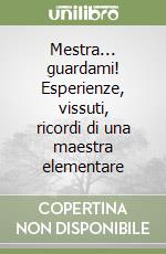 Mestra... guardami! Esperienze, vissuti, ricordi di una maestra elementare