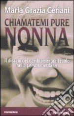 Chiamatemi pure nonna. Il disagio del cambiamento di ruolo nella persona anziana libro