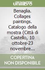 Benaglia. Collages paintings. Catalogo della mostra (Città di Castello, 10 ottobre-23 novembre 2008). Ediz. illustrata libro