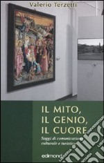 Il mito, il genio, il cuore. Saggi di comunicazione culturale e turistica libro