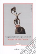 Scopriamo insieme agli amici del museo Pericle Fazzini. Ediz. illustrata libro