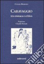 Caravaggio tra cronaca e critica. Ediz. illustrata