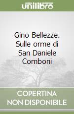 Gino Bellezze. Sulle orme di San Daniele Comboni