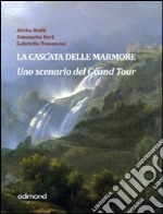 La cascata delle Marmore. Uno scenario del Grand Tour (XVII-XVIII secolo). Ediz. illustrata libro