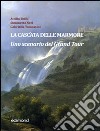 La cascata delle Marmore. Uno scenario del Grand Tour (XVII-XVIII secolo). Ediz. illustrata libro