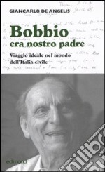 Bobbio era nostro padre. Viaggio ideale nel mondo dell'Italia civile