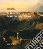 La Flaminia. La via che cerca il mare. Ediz. illustrata libro