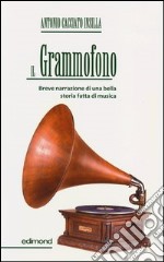 Il grammofono. Breve narrazione di una bella storia fatta di musica libro