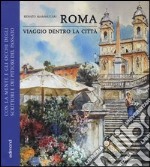 Roma. Viaggio dentro la città. Con la mente e gli occhi degli scrittori e dei pittori del passato. Ediz. illustrata libro