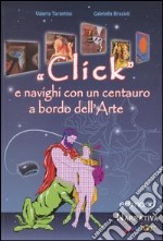 «Click» e navighi con un centauro a bordo dell'arte. Ediz. illustrata libro