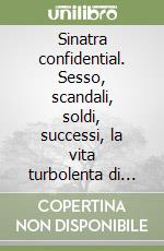 Sinatra confidential. Sesso, scandali, soldi, successi, la vita turbolenta di The Voice.