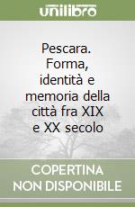 Pescara. Forma, identità e memoria della città fra XIX e XX secolo libro