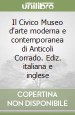 Il Civico Museo d'arte moderna e contemporanea di Anticoli Corrado. Ediz. italiana e inglese