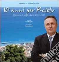 10 anni per Roseto. Memorie di un sindaco, 2001-2011 libro