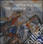 Vilma Maiocco. Città sublimate. Ediz. illustrata libro