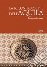 La ricostruzione dell'Aquila. Rassegna di restauro