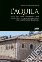 L'Aquila. Nuovi aspetti di storia costruttiva e l'evoluzione del quadro normativo nella ricostruzione pubblica libro