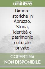 Dimore storiche in Abruzzo. Storia, identità e patrimonio culturale privato libro