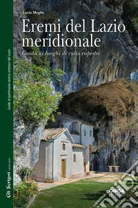 Eremi del Lazio meridionale. Guida ai luoghi di culto rupestri
