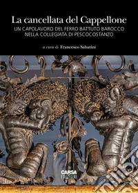 La cancellata del Cappellone. Un capolavoro del ferro battuto barocco nella Collegiata di Pescocostanzo. Ediz. a colori libro