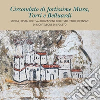 Circondato di fortissime Mura, Torri e Belluardi. Storia, restauro e valorizzazione delle strutture difensive di Monteleone di Spoleto libro