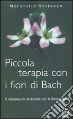 Piccola terapia con i fiori di Bach. Il vademecum essenziale per la floriterapia libro