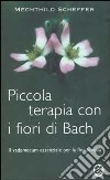 Piccola terapia con i fiori di Bach. Il vademecum essenziale per la floriterapia libro