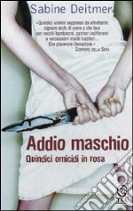 Addio maschio. Quindici omicidi in rosa