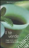 Il tè verde. Origini, varietà, metodi di preparazione ed effetti salutari libro di Lacoste Sophie