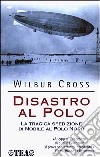 Disastro al Polo. La tragica spedizione di Nobile al Polo Nord libro